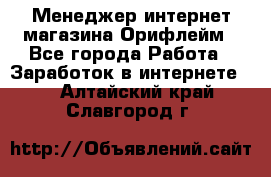 Менеджер интернет-магазина Орифлейм - Все города Работа » Заработок в интернете   . Алтайский край,Славгород г.